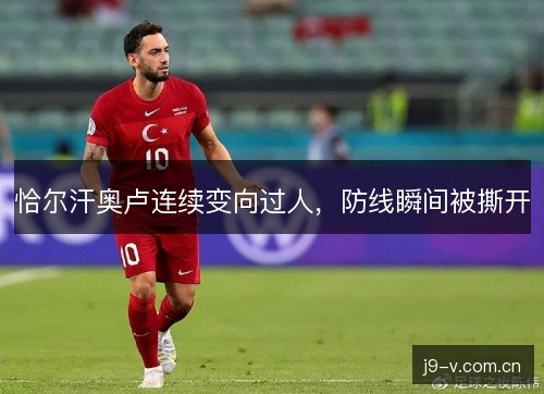 恰尔汗奥卢连续变向过人，防线瞬间被撕开
